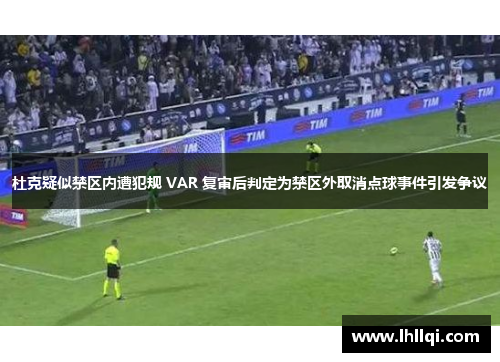 杜克疑似禁区内遭犯规 VAR 复审后判定为禁区外取消点球事件引发争议